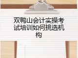 双鸭山会计实操考试培训如何挑选机构