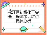 松江区初级化工安全工程师考试难点具体分析