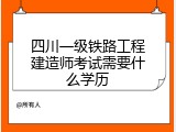 四川一级铁路工程建造师考试需要什么学历