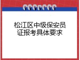 松江区中级保安员证报考具体要求