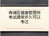青浦区健康管理师考试通常多久可以考过