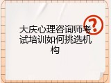 大庆心理咨询师考试培训如何挑选机构