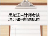 黑龙江审计师考试培训如何挑选机构