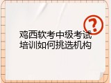 鸡西软考中级考试培训如何挑选机构