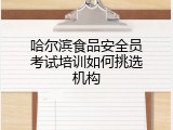 哈尔滨食品安全员考试培训如何挑选机构