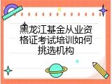 黑龙江基金从业资格证考试培训如何挑选机构