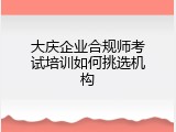 大庆企业合规师考试培训如何挑选机构