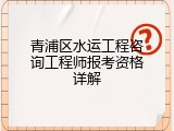 青浦区水运工程咨询工程师报考资格详解