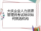 大庆企业人力资源管理师考试培训如何挑选机构