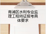 青浦区水利专业监理工程师证报考具体要求