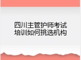 四川主管护师考试培训如何挑选机构