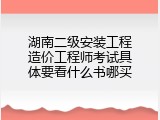 湖南二级安装工程造价工程师考试具体要看什么书哪买