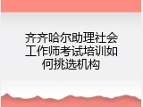 齐齐哈尔助理社会工作师考试培训如何挑选机构