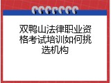 双鸭山法律职业资格考试培训如何挑选机构