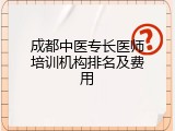 成都中医专长医师培训机构排名及费用