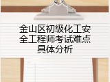 金山区初级化工安全工程师考试难点具体分析