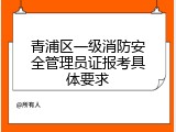 青浦区一级消防安全管理员证报考具体要求