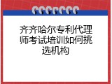 齐齐哈尔专利代理师考试培训如何挑选机构