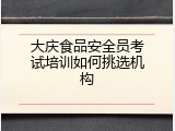 大庆食品安全员考试培训如何挑选机构