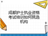 成都护士执业资格考试培训如何挑选机构