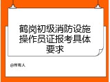鹤岗初级消防设施操作员证报考具体要求