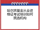 哈尔滨基金从业资格证考试培训如何挑选机构