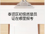 奉贤区初级质量员证在哪里报考