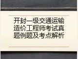 开封一级交通运输造价工程师考试真题例题及考点解析