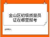 金山区初级质量员证在哪里报考