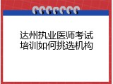 达州执业医师考试培训如何挑选机构