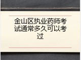 金山区执业药师考试通常多久可以考过