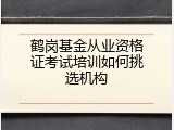 鹤岗基金从业资格证考试培训如何挑选机构
