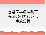 奉贤区一级消防工程师如何考取证书难度分析