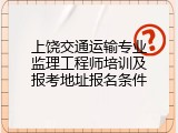 上饶交通运输专业监理工程师培训及报考地址报名条件