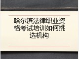 哈尔滨法律职业资格考试培训如何挑选机构