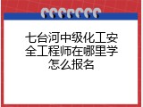 七台河中级化工安全工程师在哪里学怎么报名