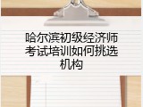 哈尔滨初级经济师考试培训如何挑选机构