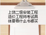 上饶二级安装工程造价工程师考试具体要看什么书哪买