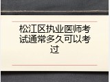松江区执业医师考试通常多久可以考过