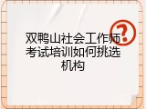 双鸭山社会工作师考试培训如何挑选机构