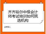 齐齐哈尔中级会计师考试培训如何挑选机构