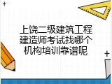 上饶二级建筑工程建造师考试找哪个机构培训靠谱呢