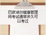 巴彦淖尔健康管理师考试通常多久可以考过