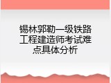 锡林郭勒一级铁路工程建造师考试难点具体分析