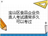 宝山区食品企业负责人考试通常多久可以考过