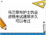 乌兰察布护士执业资格考试通常多久可以考过