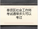 奉贤区社会工作师考试通常多久可以考过