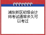 浦东新区初级会计师考试通常多久可以考过