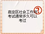 嘉定区社会工作师考试通常多久可以考过