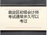嘉定区初级会计师考试通常多久可以考过
